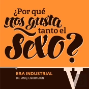 ¿Por Qué Nos Gusta Tanto El Sexo? Era Industrial V