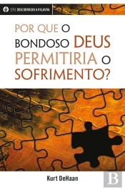 Por Que O Bondoso Deus Permitiria O Sofrimento?