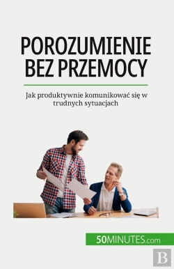 Bertrand.pt - Porozumienie Bez Przemocy : Jak Produktywnie Komunikowac Sie W Trudnych Sytuacjach