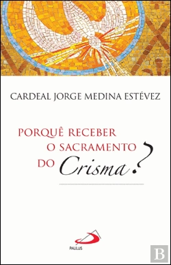 Bertrand.pt - Porquê Receber o Sacramento do Crisma?