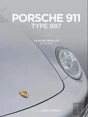 Porsche 911 Type 997 : Le Guide Détaillé 2004-2012