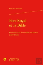 Port-Royal Et La Bible : Un Siècle D'Or De La Bible En France (1650-1708)