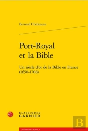 Port-Royal Et La Bible : Un Siècle D'Or De La Bible En France (1650-1708)