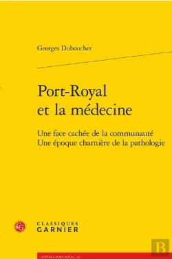 Bertrand.pt - Port-Royal Et La Médecine : Une Face Cachée De La Communauté ; Une Époque Charnière De La Pathologie