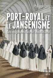 Port-Royal Et Le Jansénisme ; Des Religieuses Face À L'Absolutisme