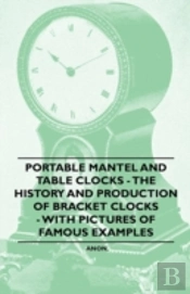 Portable Mantel And Table Clocks - The History And Production Of Bracket Clocks - With Pictures Of Famous Examples