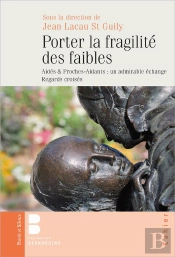 Porter La Fragilité Des Faibles : Aidés Et Proches-Aidants : Un Admirable Échange, Regards Croisés