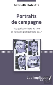 Portraits De Campagne ; Voyage Iconoclaste Au Coeur De L'Élection Présidentielle 2017