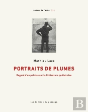 Portraits De Plumes : Regard D'Un Peintre Sur La Littérature Québécoise