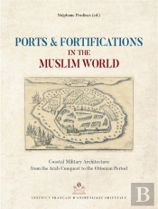 Ports And Fortifications In The Muslim World ; Coastal Military Architecture From The Arab Conquest To The Ottoman Period