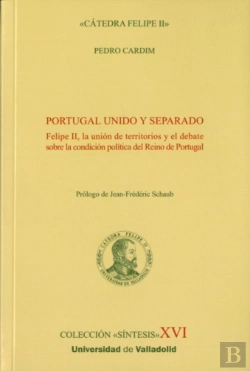 Bertrand.pt - Portugal Unido Y Separado. Felipe Ii, La Unión De Territorios Y El Debate Sobre La Condición Polític