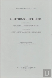 Positions Des Thèses, Année 2011 : Positions Des Thèses Soutenues Par Les Élèves De La Promotion 2011 Pour Obtenir Le Diplôme D'Archiviste Paléographe