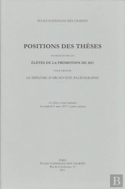 Bertrand.pt - Positions Des Thèses, Année 2011 : Positions Des Thèses Soutenues Par Les Élèves De La Promotion 2011 Pour Obtenir Le Diplôme D'Archiviste Paléographe