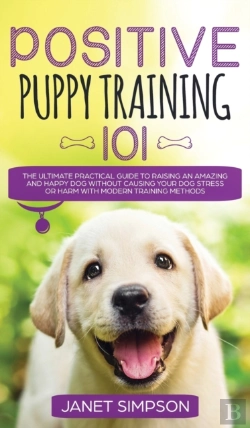 Bertrand.pt - Positive Puppy Training 101 The Ultimate Practical Guide To Raising An Amazing And Happy Dog Without Causing Your Dog Stress Or Harm With Modern Training Methods