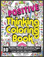 Positive Thinking Coloring Book For Boys, Girls, Kids, Teens & Adults | Positive Mindset Affirmation Pages | A Stress Free Relaxation Large Print Coloring Book