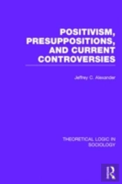 Positivism, Presupposition And Current Controversies (Theoretical Logic In Sociology)