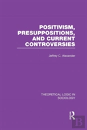 Positivism, Presupposition And Current Controversies (Theoretical Logic In Sociology)