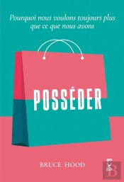 Posséder ; Pourquoi Nous Voulons Toujours Plus Que Ce Que Nous Avons ?