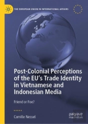 Post-Colonial Perceptions Of The Euâ€™S Trade Identity In Vietnamese And Indonesian Media