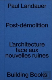 Post Demolition : L'Architecture Face Aux Nouvelles Ruines
