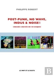 Post-Punk, No Wave, Indus & Noise ! Chassés-Croisés En 100 Disques