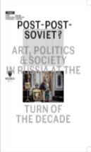 Postâ€“Postâ€“Soviet? Â€“ Art, Politics And Society In Russia At The Turn Of The Decade