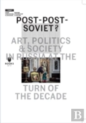 Postâ€“Postâ€“Soviet? Â€“ Art, Politics And Society In Russia At The Turn Of The Decade