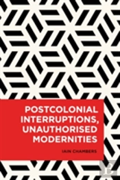 Postcolonial Interruptions, Unauthorised Modernities