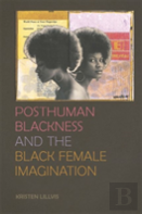 Posthuman Blackness And The Black Female Imagination
