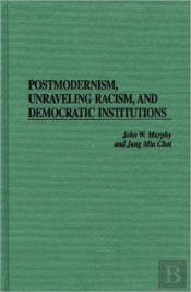 Postmodernism, Unraveling Racism And Democratic Institutions