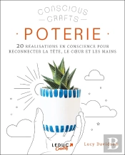 Poterie : 20 Réalisations En Conscience Pour Reconnecter La Tête, Le Coeur Et Les Mains