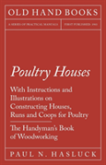 Poultry Houses - With Instructions And Illustrations On Constructing Houses, Runs And Coops For Poultry - The Handyman'S Book Of Woodworking