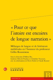 « Pour Ce Que L'Istoire Est Encoires De Longue Narration » : Mélanges De Langue Et De Littérature Médiévales En L'Honneur Du Professeur Gilles Roussineau