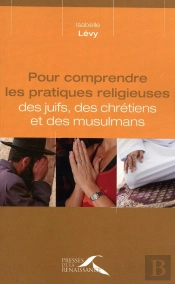 Pour Comprendre Les Pratiques Religieuses ; Des Juifs, Des Chrétiens Et Des Musulmans