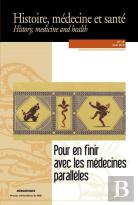 Pour En Finir Avec Les Médecines Parallèles ; Une Histoire Croisée Des Médecines Alternatives Et De La Médecine Académique (Xixe-Xxe Siècles)