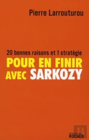 Pour En Finir Avec Sarkozy ; 20 Bonnes Raisons Et 1 Stratégie
