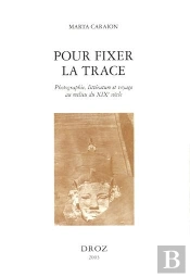 Pour Fixer La Trace : Photographie, Litterature Et Voyage Au Milieu Du Xixe Siecle