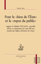 Pour Le 'Bien De L'Etat' Et Le 'Repos Du Public' ; Auguste Ii Galland (1572-1637), Conseiller D'Etat Et Commissaire De Louis Xiii Aux Synodes Des Eglises Réformées De France