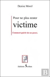 Pour Ne Plus Rester Victime : Guerir De Ses Peurs