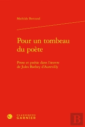 Pour Un Tombeau Du Poète : Prose Et Poésie Dans L'Oeuvre De Jules Barbey D'Aurevilly