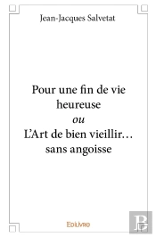 Pour Une Fin De Vie Heureuse Ou L'Art De Bien Vieillir... Sans Angoisse