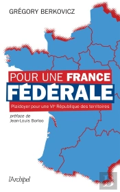 Pour Une France Fédérale : Plaidoyer Pour Une Vie République Des Territoires