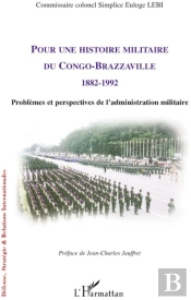 Pour Une Histoire Militaire Du Congo-Brazzaville 1882-1992 ; Problèmes Et Perspectives De L'Administration Militaire