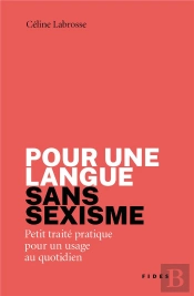 Pour Une Langue Sans Sexisme : Petit Traité Pratique Pour Un Usage Au Quotidien