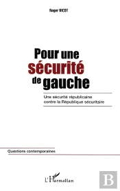 Pour Une Sécurité De Gauche ; Une Sécurité Républicaine Contre La République Sécuritaire