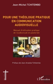 Pour Une Théologie Pratique En Communication Audiovisuelle ; Manuel D'Utilisation Pratique De L'Audiovisuel En Pastorale