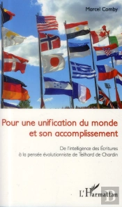 Pour Une Unification Du Monde Et Son Accomplissement ; De L'Intelligence Des Ecritures À La Pensée Évolutionniste De Teilhard De Chardin