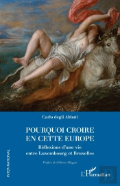 Pourquoi Croire En Cette Europe : Réflexions D'Une Vie Entre Luxembourg Et Bruxelles