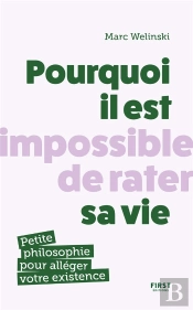 Pourquoi Il Est Impossible De Rater Sa Vie : Petite Philosophie Pour Alléger Votre Existence