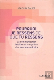 Pourquoi Je Ressens Ce Que Tu Ressens ; La Communication Intuitive Et Le Mystère Des Neurones Miroirs